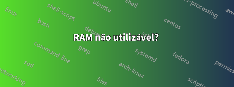 RAM não utilizável?