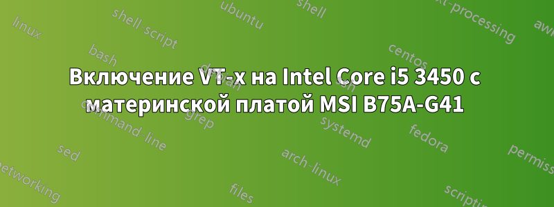 Включение VT-x на Intel Core i5 3450 с материнской платой MSI B75A-G41