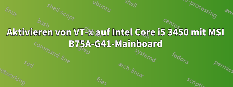 Aktivieren von VT-x auf Intel Core i5 3450 mit MSI B75A-G41-Mainboard