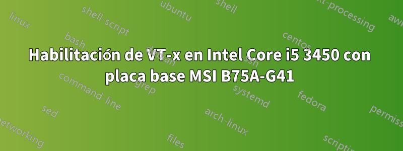 Habilitación de VT-x en Intel Core i5 3450 con placa base MSI B75A-G41