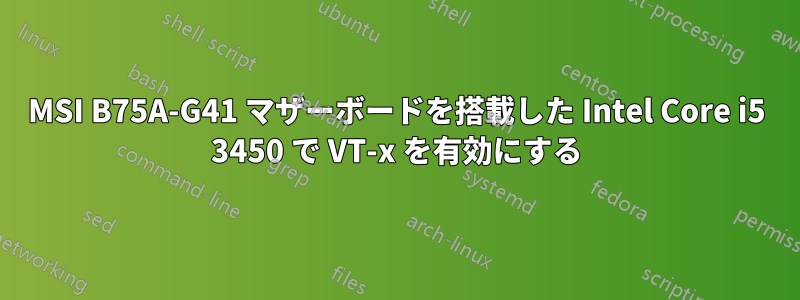 MSI B75A-G41 マザーボードを搭載した Intel Core i5 3450 で VT-x を有効にする