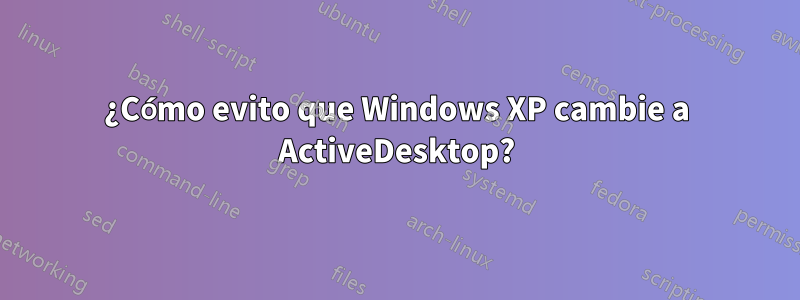¿Cómo evito que Windows XP cambie a ActiveDesktop?