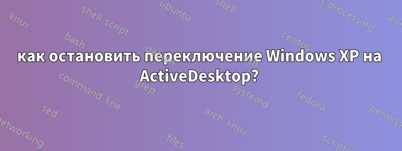 как остановить переключение Windows XP на ActiveDesktop?