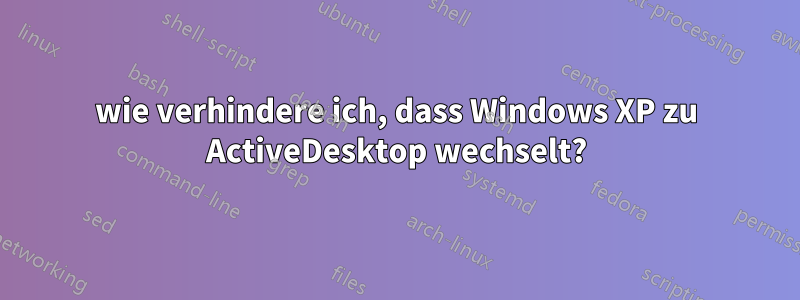 wie verhindere ich, dass Windows XP zu ActiveDesktop wechselt?