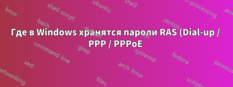 Где в Windows хранятся пароли RAS (Dial-up / PPP / PPPoE)?