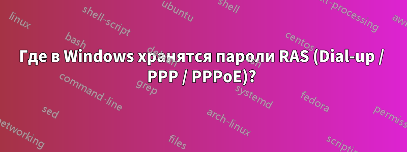 Где в Windows хранятся пароли RAS (Dial-up / PPP / PPPoE)?