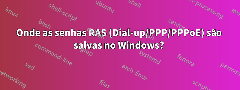 Onde as senhas RAS (Dial-up/PPP/PPPoE) são salvas no Windows?