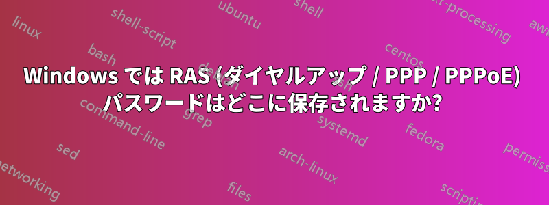 Windows では RAS (ダイヤルアップ / PPP / PPPoE) パスワードはどこに保存されますか?