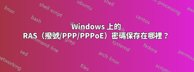 Windows 上的 RAS（撥號/PPP/PPPoE）密碼保存在哪裡？