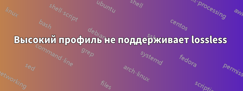 Высокий профиль не поддерживает lossless