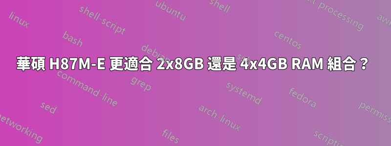 華碩 H87M-E 更適合 2x8GB 還是 4x4GB RAM 組合？
