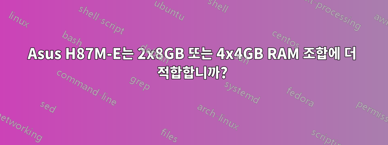 Asus H87M-E는 2x8GB 또는 4x4GB RAM 조합에 더 적합합니까?
