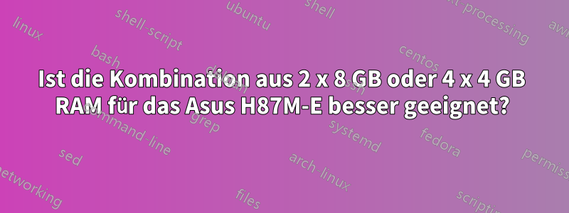 Ist die Kombination aus 2 x 8 GB oder 4 x 4 GB RAM für das Asus H87M-E besser geeignet?