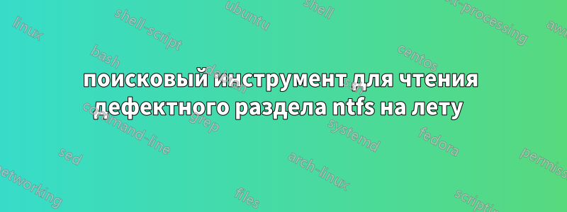 поисковый инструмент для чтения дефектного раздела ntfs на лету 