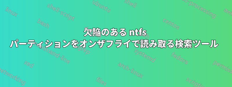 欠陥のある ntfs パーティションをオンザフライで読み取る検索ツール 