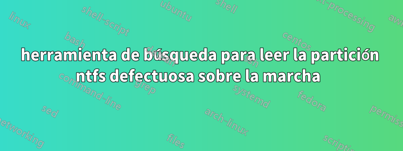 herramienta de búsqueda para leer la partición ntfs defectuosa sobre la marcha 