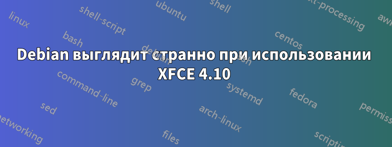 Debian выглядит странно при использовании XFCE 4.10