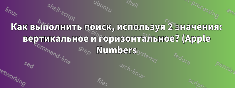 Как выполнить поиск, используя 2 значения: вертикальное и горизонтальное? (Apple Numbers)