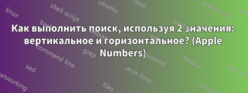 Как выполнить поиск, используя 2 значения: вертикальное и горизонтальное? (Apple Numbers)