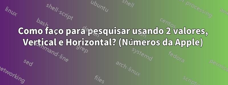 Como faço para pesquisar usando 2 valores, Vertical e Horizontal? (Números da Apple)