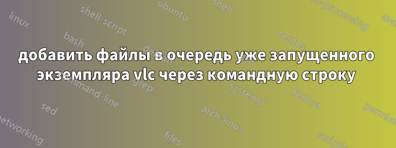 добавить файлы в очередь уже запущенного экземпляра vlc через командную строку