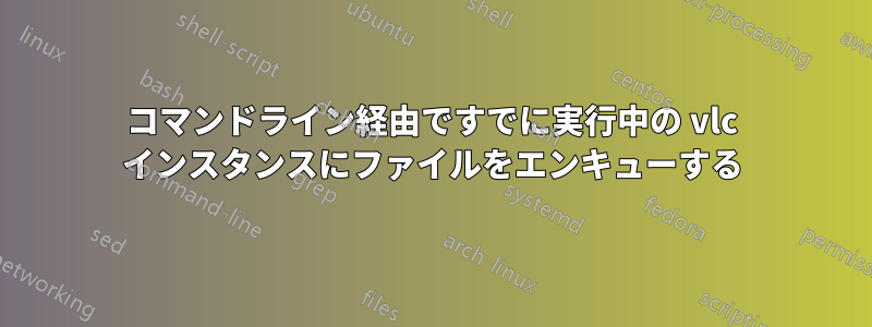コマンドライン経由ですでに実行中の vlc インスタンスにファイルをエンキューする