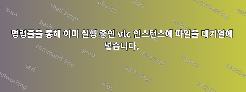 명령줄을 통해 이미 실행 중인 vlc 인스턴스에 파일을 대기열에 넣습니다.