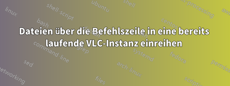 Dateien über die Befehlszeile in eine bereits laufende VLC-Instanz einreihen