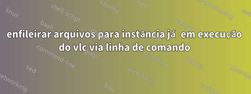 enfileirar arquivos para instância já em execução do vlc via linha de comando