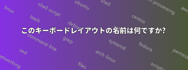 このキーボードレイアウトの名前は何ですか?