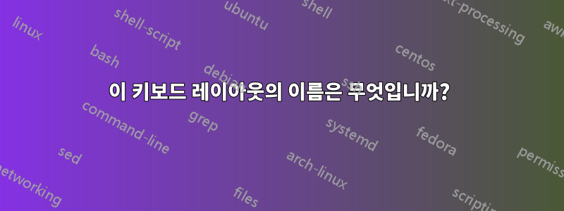 이 키보드 레이아웃의 이름은 무엇입니까?
