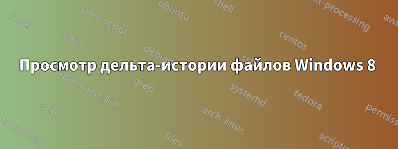 Просмотр дельта-истории файлов Windows 8