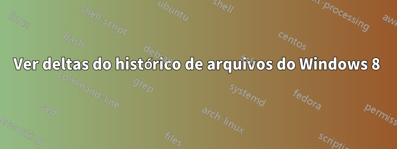Ver deltas do histórico de arquivos do Windows 8