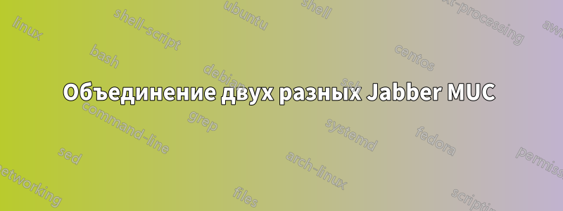 Объединение двух разных Jabber MUC