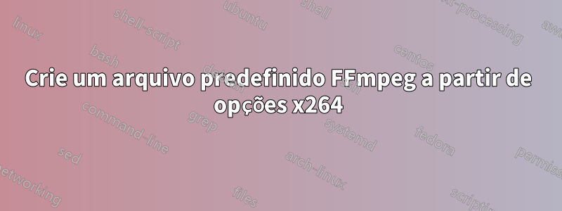 Crie um arquivo predefinido FFmpeg a partir de opções x264