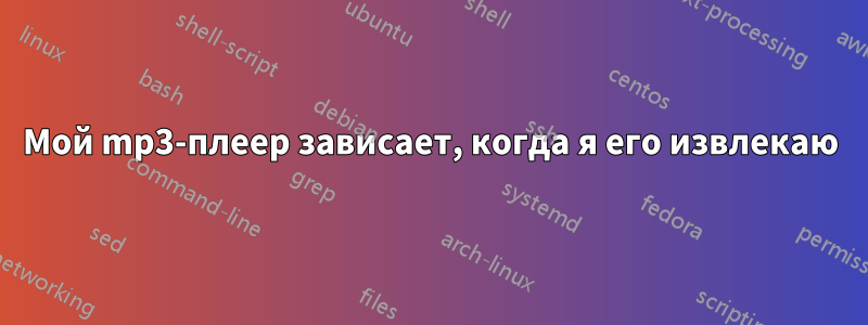 Мой mp3-плеер зависает, когда я его извлекаю