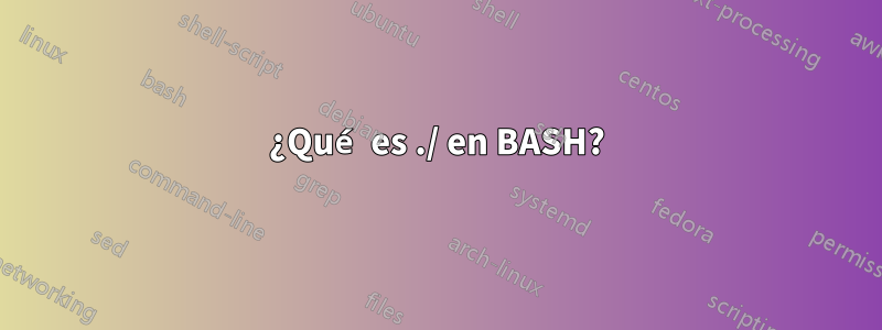 ¿Qué es ./ en BASH?