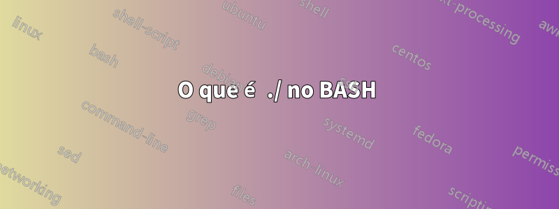 O que é ./ no BASH