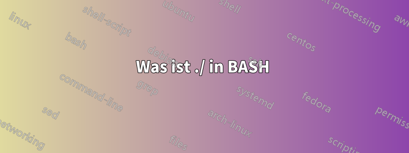 Was ist ./ in BASH