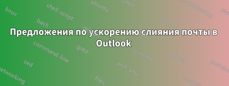 Предложения по ускорению слияния почты в Outlook
