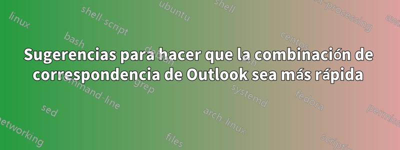 Sugerencias para hacer que la combinación de correspondencia de Outlook sea más rápida