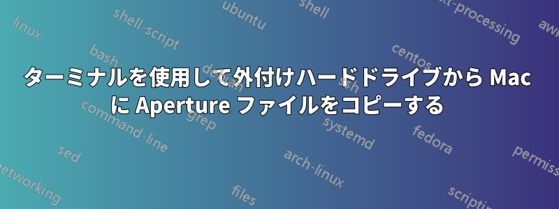 ターミナルを使用して外付けハードドライブから Mac に Aperture ファイルをコピーする