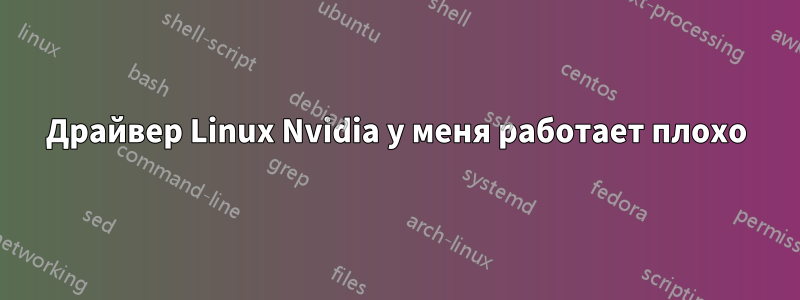 Драйвер Linux Nvidia у меня работает плохо