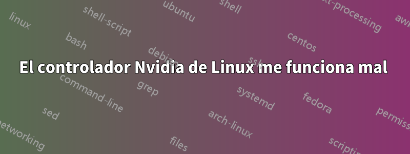 El controlador Nvidia de Linux me funciona mal