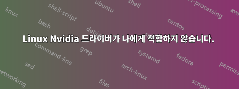 Linux Nvidia 드라이버가 나에게 적합하지 않습니다.