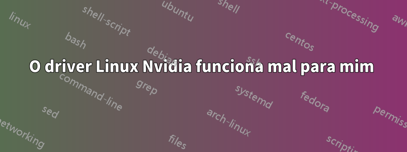 O driver Linux Nvidia funciona mal para mim