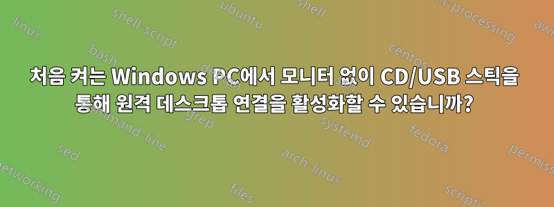 처음 켜는 Windows PC에서 모니터 없이 CD/USB 스틱을 통해 원격 데스크톱 연결을 활성화할 수 있습니까?