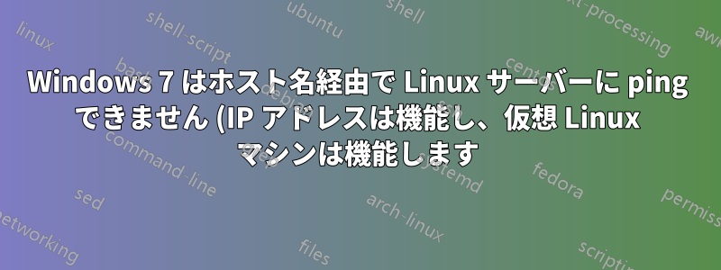 Windows 7 はホスト名経由で Linux サーバーに ping できません (IP アドレスは機能し、仮想 Linux マシンは機能します)