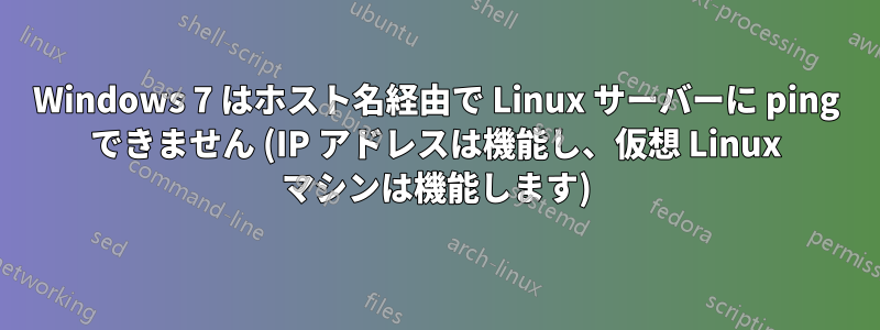 Windows 7 はホスト名経由で Linux サーバーに ping できません (IP アドレスは機能し、仮想 Linux マシンは機能します)