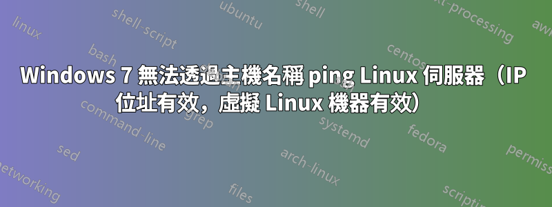 Windows 7 無法透過主機名稱 ping Linux 伺服器（IP 位址有效，虛擬 Linux 機器有效）